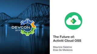 The Future of:
Activiti Cloud OSS
Mauricio Salatino

Elias De Medeiros
 