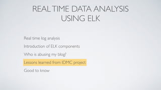 REALTIME DATA ANALYSIS
USING ELK
Real time log analysis
Introduction of ELK components
Who is abusing my blog?
Lessons learned from IDMC project
Good to know
 