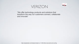 VERIZON
https://speakerdeck.com/bhaskarvk/elastic-on-15-500-billion-documents-and-counting
“We offer technology products and solutions that
transform the way our customers connect, collaborate
and innovate”
 