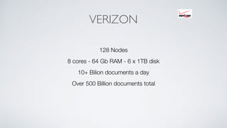 VERIZON
128 Nodes
8 cores - 64 Gb RAM - 6 x 1TB disk
10+ Bilion documents a day
Over 500 Billion documents total
 