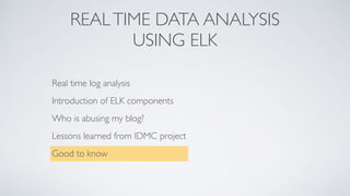 REALTIME DATA ANALYSIS
USING ELK
Real time log analysis
Introduction of ELK components
Who is abusing my blog?
Lessons learned from IDMC project
Good to know
 