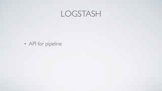 LOGSTASH
• API for pipeline
 