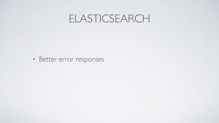 ELASTICSEARCH
• Better error responses
 