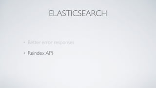 ELASTICSEARCH
• Better error responses
• Reindex API
 