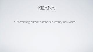 KIBANA
• Formatting output: numbers, currency, urls, video
 