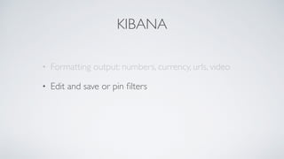 KIBANA
• Formatting output: numbers, currency, urls, video
• Edit and save or pin ﬁlters
 