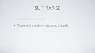 SUMMARISE
• Real time data analysis
• Obtain and transform data using logstash
 