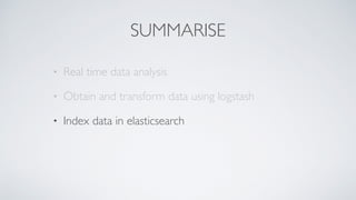 SUMMARISE
• Real time data analysis
• Obtain and transform data using logstash
• Index data in elasticsearch
 