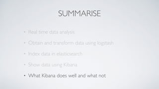 SUMMARISE
• Real time data analysis
• Obtain and transform data using logstash
• Index data in elasticsearch
• Show data using Kibana
• What Kibana does well and what not
 