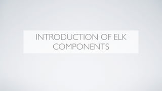 INTRODUCTION OF ELK
COMPONENTS
 
