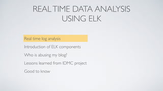 REALTIME DATA ANALYSIS
USING ELK
Real time log analysis
Introduction of ELK components
Who is abusing my blog?
Lessons learned from IDMC project
Good to know
 