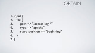 1. input {
2. ﬁle {
3. path => "/access-log-*"
4. type => "apache"
5. start_position => "beginning"
6. }
7. }
OBTAIN
 