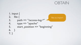 1. input {
2. ﬁle {
3. path => "/access-log-*"
4. type => "apache"
5. start_position => "beginning"
6. }
7. }
OBTAIN
ﬁles to import
 