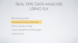 REALTIME DATA ANALYSIS
USING ELK
Real time log analysis
Introduction of ELK components
Who is abusing my blog?
Lessons learned from IDMC project
Good to know
 