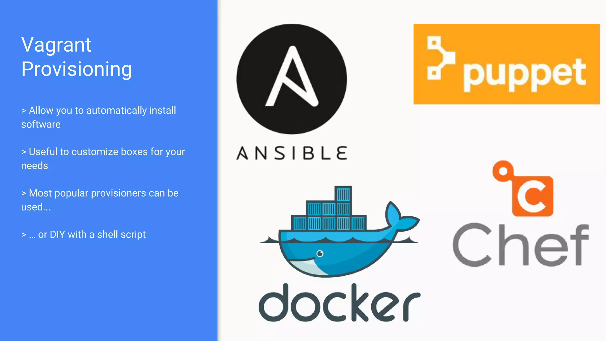 Vagrant
Provisioning
> Allow you to automatically install
software
> Useful to customize boxes for your
needs
> Most popular provisioners can be
used...
> … or DIY with a shell script
 