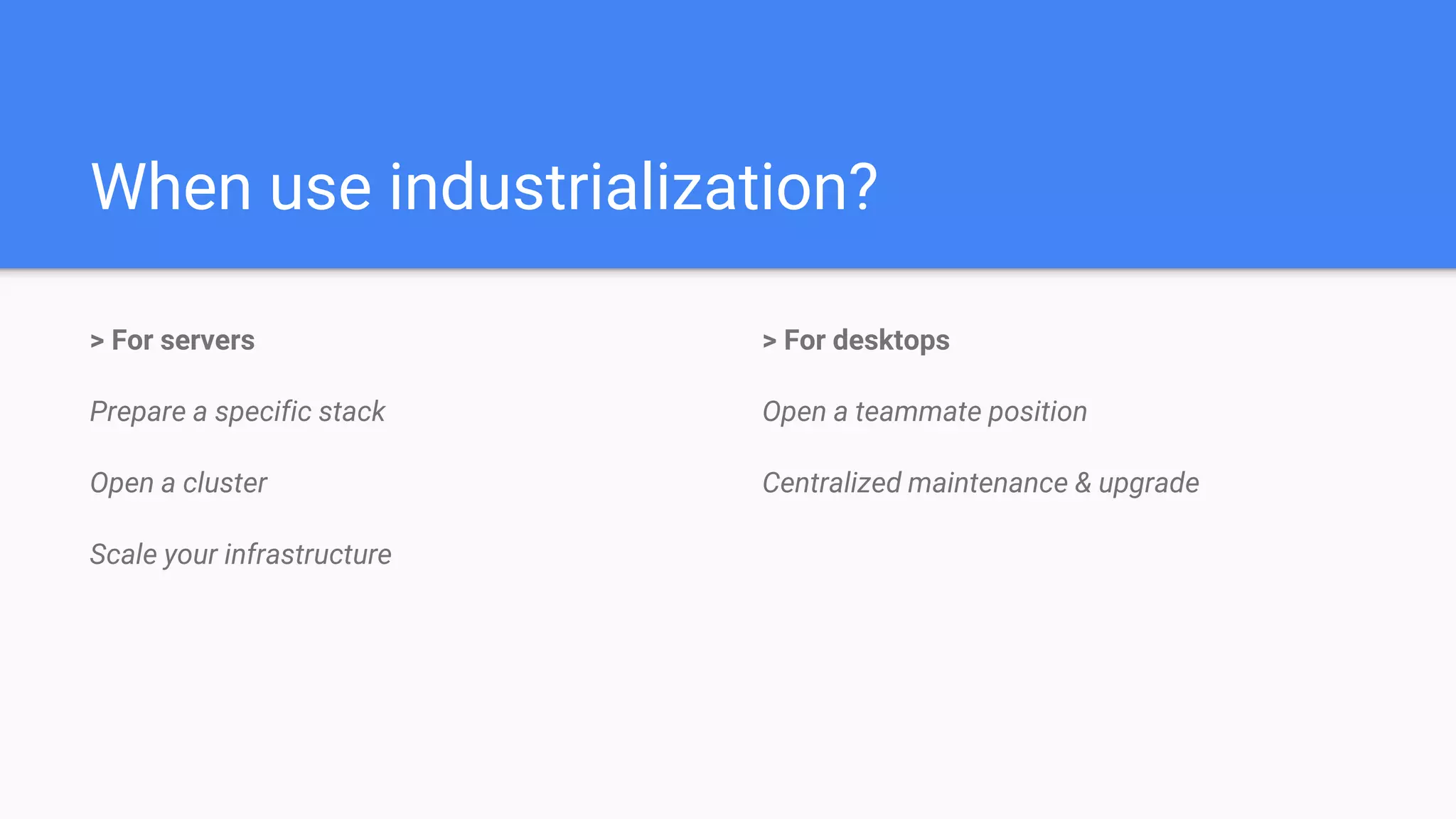 When use industrialization?
> For servers
Prepare a specific stack
Open a cluster
Scale your infrastructure
> For desktops
Open a teammate position
Centralized maintenance & upgrade
 