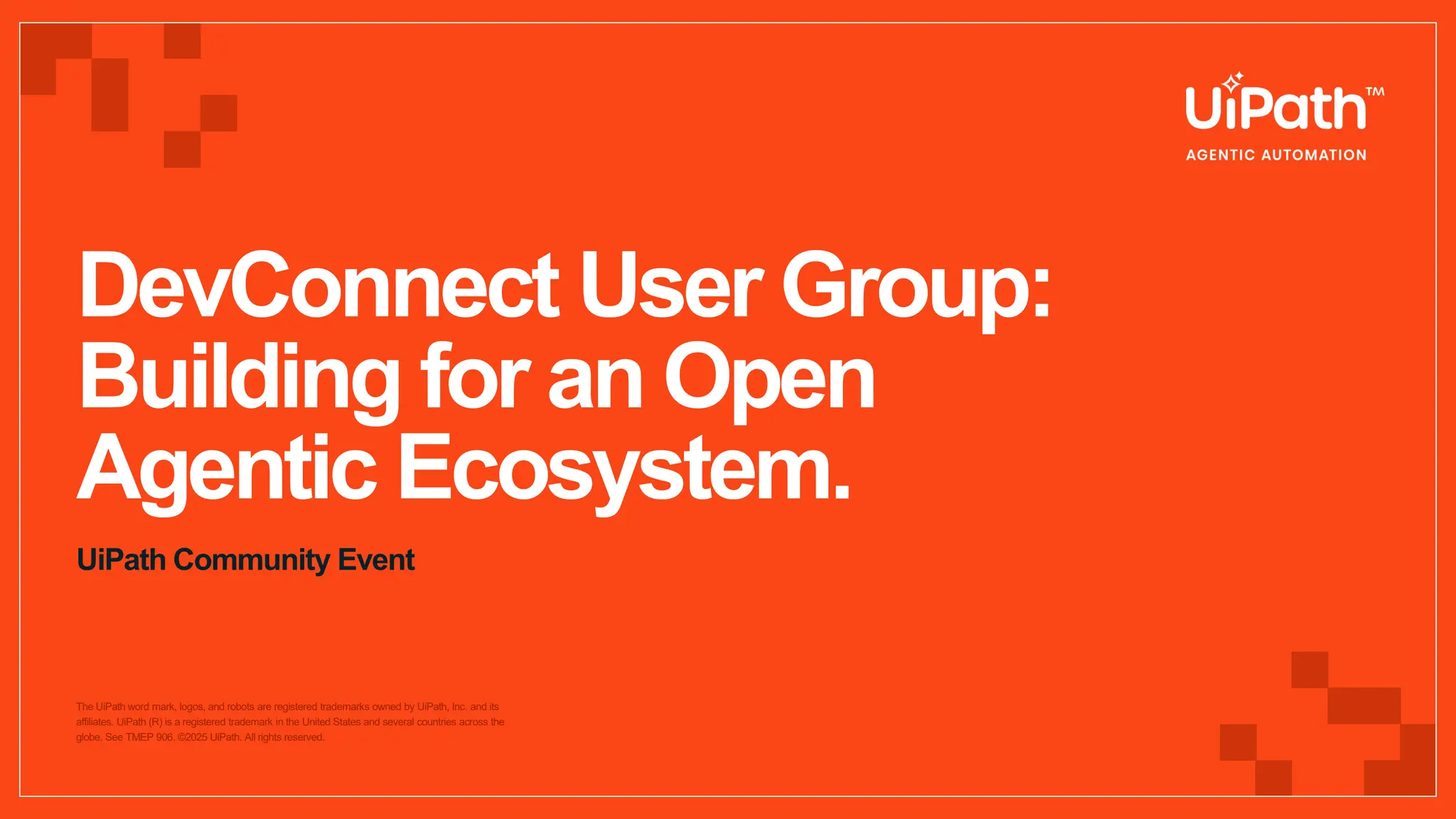 The UiPath word mark, logos, and robots are registered trademarks owned by UiPath, Inc. and its
affiliates. UiPath (R) is a registered trademark in the United States and several countries across the
globe. See TMEP 906. ©2025 UiPath. All rights reserved.
DevConnect User Group:
Building for an Open
Agentic Ecosystem.
UiPath Community Event
 