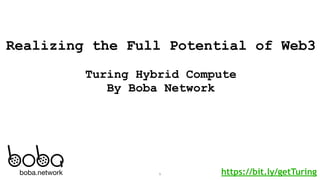 boba.network
Realizing the Full Potential of Web3
Turing Hybrid Compute
By Boba Network
https://bit.ly/getTuring
1
 