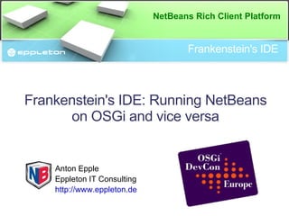 Frankenstein's IDE Anton Epple Eppleton IT Consulting http://www.eppleton.de Frankenstein's IDE: Running NetBeans on OSGi and vice versa 