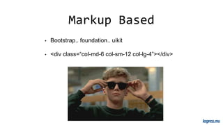 Markup Based
• Bootstrap.. foundation.. uikit
• <div class=“col-md-6 col-sm-12 col-lg-4”></div>
 
