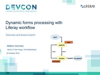 Dynamic forms processing with
Liferay workflow
Overview and lessons learnt
Willem Vermeer
Worth IT Den Haag, The Netherlands
10 October 2013
 