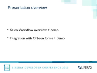 Presentation overview

Kaleo Workflow overview + demo

Integration with Orbeon forms + demo
 