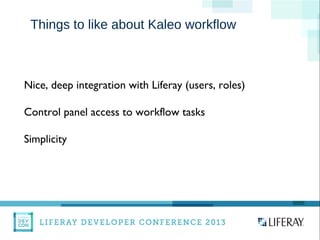 WWW.LIFERAY.COM WWW.FACEBOOK.COOM/LIFERAY @LIFERAY
Things to like about Kaleo workflow
Nice, deep integration with Liferay (users, roles)
Control panel access to workflow tasks
Simplicity
 