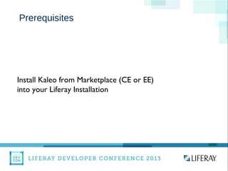 WWW.LIFERAY.COM WWW.FACEBOOK.COOM/LIFERAY @LIFERAY
Prerequisites
Install Kaleo from Marketplace (CE or EE)
into your Liferay Installation
 