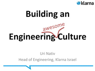 Building an

Engineering Culture
              Uri Nativ
  Head of Engineering, Klarna Israel
 