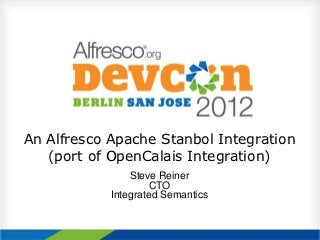 An Alfresco Apache Stanbol Integration
   (port of OpenCalais Integration)
                Steve Reiner
                    CTO
            Integrated Semantics
 