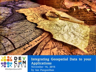 Integrating Geospatial Data to your
Applications
November 14, 2015
by Ian Panganiban
 
