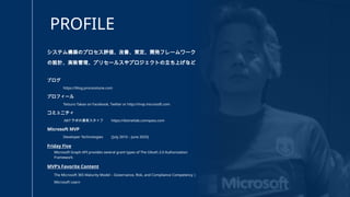 PROFILE
システム構築のプロセス評価、改善、策定、開発フレームワーク
の設計、実装管理、プリセールスやプロジェクトの立ち上げなど
ブログ
https://blog.processtune.com
プロフィール
Tetsuro Takao on Facebook, Twitter or http://mvp.microsoft.com
コミュニティ
.NETラボの運営スタッフ https://dotnetlab.connpass.com
Microsoft MVP
Developer Technologies [July 2010 – June 2025]
Friday Five
Microsoft Graph API provides several grant types of The OAuth 2.0 Authorization
Framework
MVP’s Favorite Content
The Microsoft 365 Maturity Model – Governance, Risk, and Compliance Competency |
Microsoft Learn
 