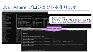 .NET Aspire プロジェクトを作ります
dotnet new –list
でテンプレートが無い場合はインストールします。
dotnet new install Aspire.ProjectTemplates::9.0.0
dotnet new aspire
 