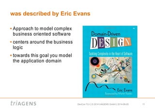 DevCon TLV | © 2014 triAGENS GmbH | 2014-06-05 11
was described by Eric Evans
 Approach to model complex
business oriented software
 centers around the business
logic
 towards this goal you model
the application domain
 