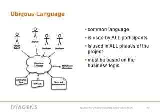 DevCon TLV | © 2014 triAGENS GmbH | 2014-06-05 12
Ubiqous Language
 common language
 is used by ALL participants
 is used in ALL phases of the
project
 must be based on the
business logic
 