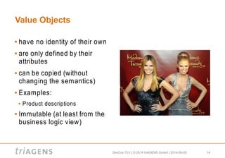 DevCon TLV | © 2014 triAGENS GmbH | 2014-06-05 14
Value Objects
 have no identity of their own
 are only defined by their
attributes
 can be copied (without
changing the semantics)
 Examples:
 Product descriptions
 Immutable (at least from the
business logic view)
 