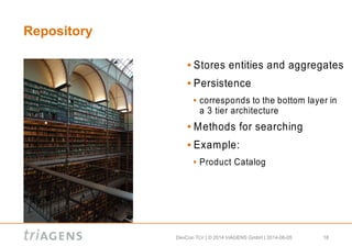 DevCon TLV | © 2014 triAGENS GmbH | 2014-06-05 18
Repository
 Stores entities and aggregates
 Persistence
 corresponds to the bottom layer in
a 3 tier architecture
 Methods for searching
 Example:
 Product Catalog
 