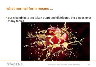 DevCon TLV | © 2014 triAGENS GmbH | 2014-06-05 22
what normal form means ...
 our nice objects are taken apart and distributes the pieces over
many tables
 