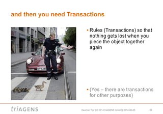 DevCon TLV | © 2014 triAGENS GmbH | 2014-06-05 24
and then you need Transactions
 Rules (Transactions) so that
nothing gets lost when you
piece the object together
again
 (Yes – there are transactions
for other purposes)
 