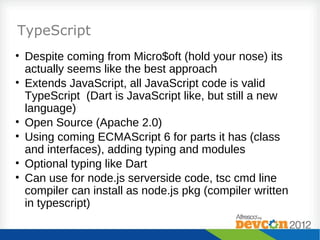 TypeScript
• Despite coming from Micro$oft (hold your nose) its
  actually seems like the best approach
• Extends JavaScri...