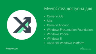 #msdevcon
MvvmCross доступна для
• Xamarin.iOS
• Mac
• Xamarin.Android
• Windows Presentation Foundation
• Windows Phone
• Windows 8
• Universal Windows Platform
 