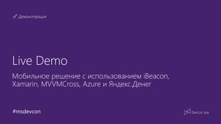 #msdevcon
Демонстрация
Live Demo
Мобильное решение с использованием iBeacon,
Xamarin, MVVMCross, Azure и Яндекс.Денег
 