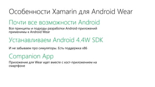 Особенности Xamarin для Android Wear
Почти все возможности Android
Все принципы и подходы разработки Android-приложений
применимы к Android Wear
Устанавливаем Android 4.4W SDK
И не забываем про симуляторы. Есть поддержка x86
Companion App
Приложение для Wear идет вместе с хост-приложением на
смартфоне
 