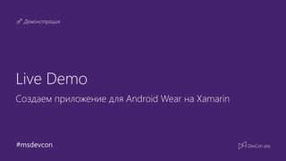 #msdevcon
Демонстрация
Live Demo
Создаем приложение для Android Wear на Xamarin
 