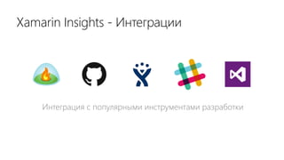 Интеграция с популярными инструментами разработки
Xamarin Insights - Интеграции
 