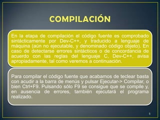 En la etapa de compilación el código fuente es comprobado
sintácticamente por Dev-C++, y traducido a lenguaje de
máquina (...
