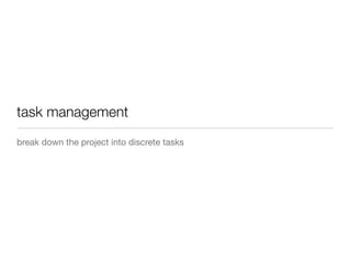 task management
break down the project into discrete tasks
 
