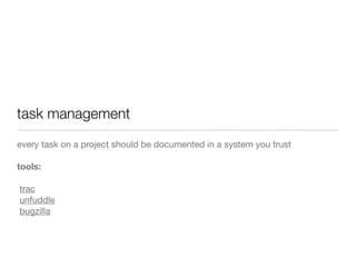 task management
every task on a project should be documented in a system you trust
tools:
trac
unfuddle
bugzilla
 