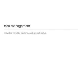 task management
provides visibility, tracking, and project status
 