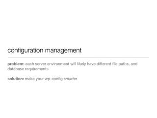 conﬁguration management
problem: each server environment will likely have different ﬁle paths, and
database requirements
solution: make your wp-conﬁg smarter
 